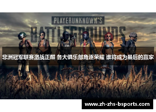 非洲冠军联赛激战正酣 各大俱乐部角逐荣耀 谁将成为最后的赢家