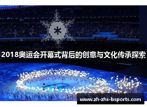 2018奥运会开幕式背后的创意与文化传承探索