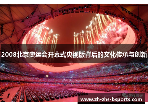 2008北京奥运会开幕式央视版背后的文化传承与创新